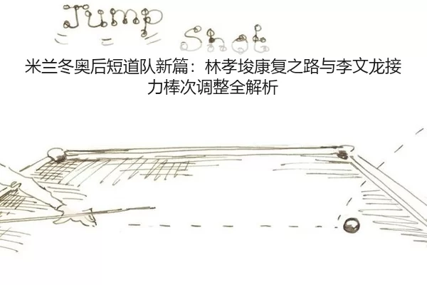米兰冬奥后短道队新篇：林孝埈康复之路与李文龙接力棒次调整全解析